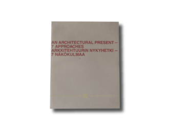 An Architectural Present – 7 Approaches : Arkkitehtuurin nykyhetki – 7 näkökulmaa
