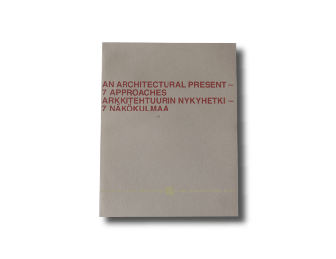 An Architectural Present – 7 Approaches : Arkkitehtuurin nykyhetki – 7 näkökulmaa