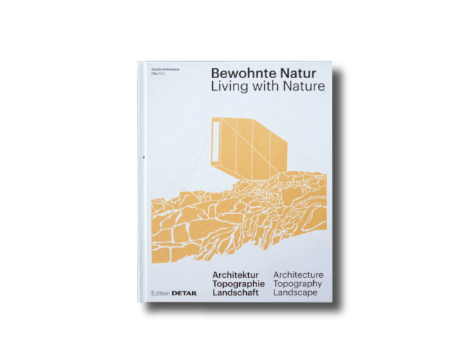 Bewohnte Nature: Architektur, Topographie, Landschaft – Living with Nature: Architecture, Topography, Landscape Edition Detail 2018