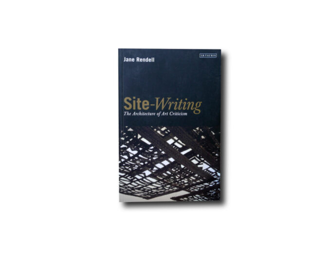 Jane Rendell, Site-Writing – the Architecture of Art Criticism, I.B.Tauris 2010